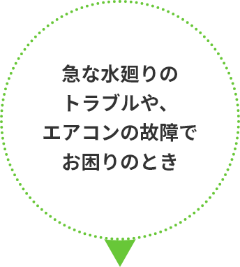 急な水廻りのトラブルや、エアコンの故障でお困りのとき