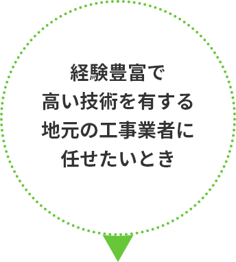 経験豊富で高い技術を有する地元の工事業者に任せたいとき